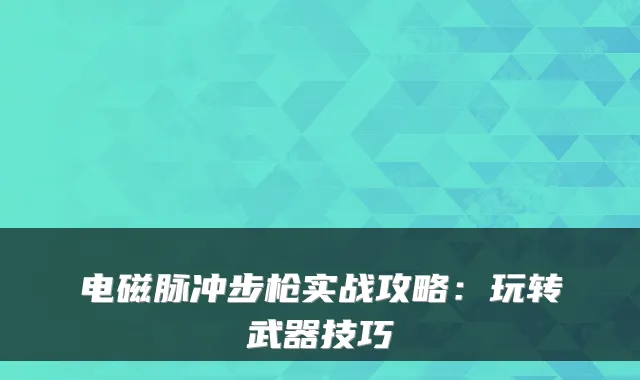 电磁脉冲步枪实战攻略:玩转武器技巧