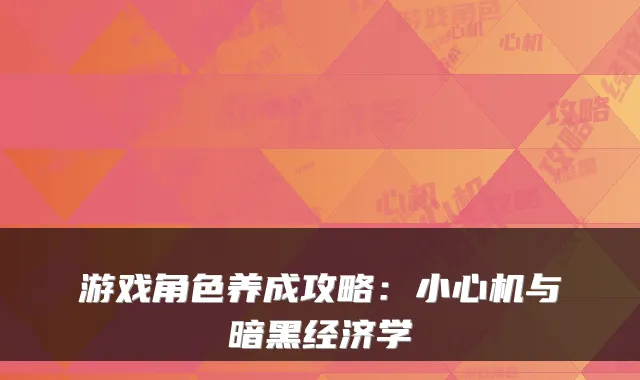 游戏角色养成攻略：小心机与暗黑经济学