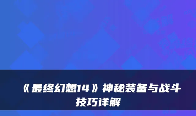 《终幻想14》神秘装备与战斗技巧详解