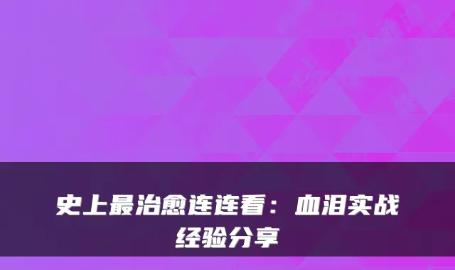 史上最治愈连连看：血泪实战经验分享