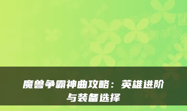 魔兽争霸神曲攻略：英雄进阶与装备选择