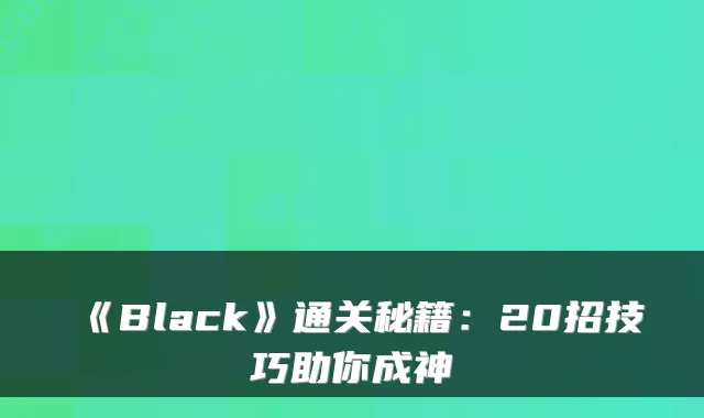 《Black》通关秘籍：20招技巧助你成神