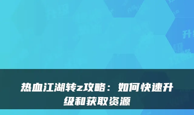热血江湖转z攻略：如何快速升级和获取资源
