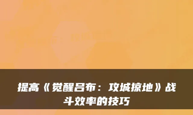 提高《觉醒吕布:攻城掠地》战斗效率的技巧
