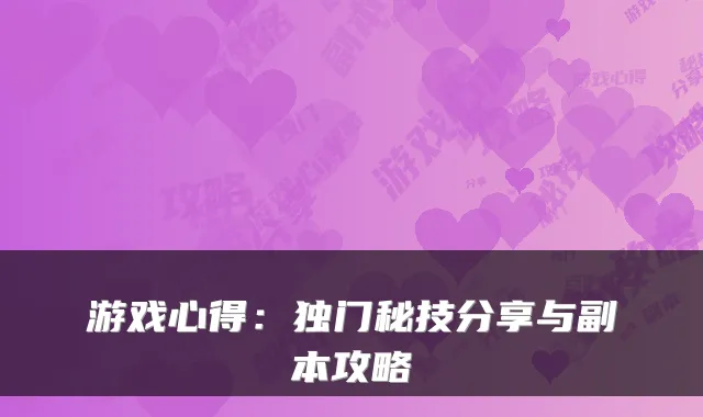 游戏心得：独门秘技分享与副本攻略