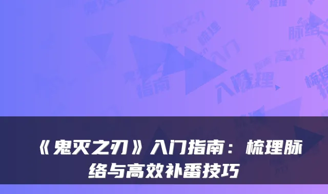 《鬼灭之刃》入门指南：梳理脉络与高效补番技巧