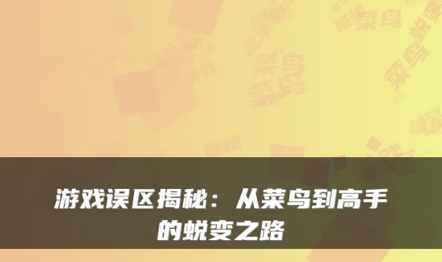 游戏误区揭秘：从菜鸟到高手的蜕变之路