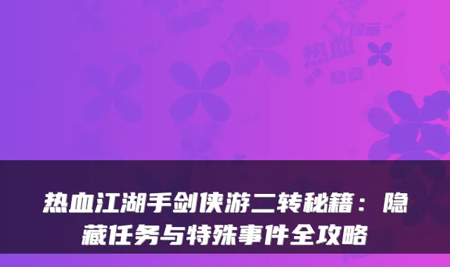 热血江湖手剑侠游二转秘籍：隐藏任务与特殊事件全攻略