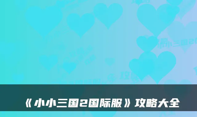 《小小三国2国际服》攻略大全