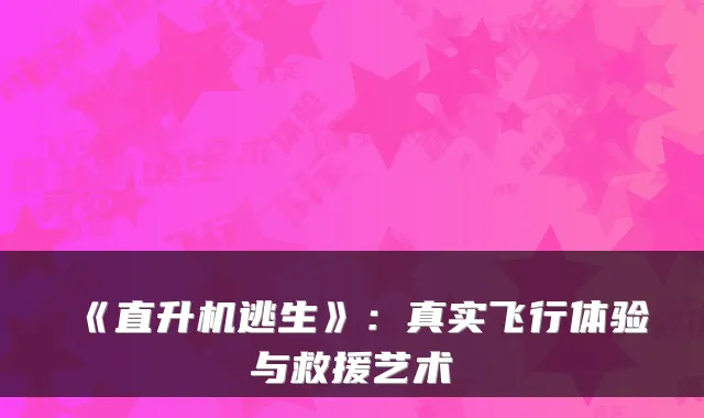 《直升机逃生》：真实飞行体验与救援艺术