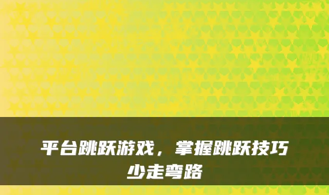 平台跳跃游戏，掌握跳跃技巧少走弯路