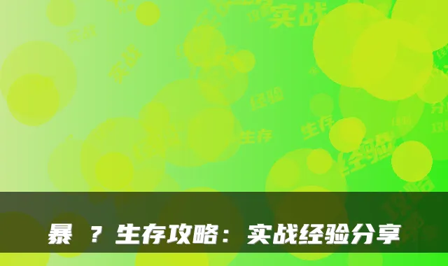 暴�？生存攻略：实战经验分享