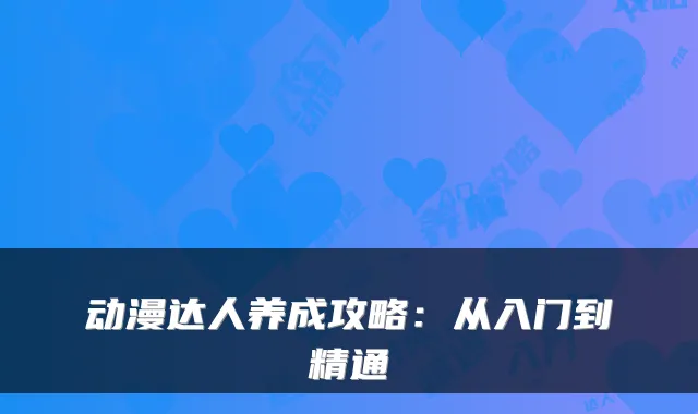 动漫达人养成攻略：从入门到精通