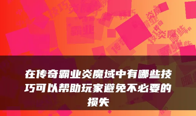 在传奇霸业炎魔域中有哪些技巧可以帮助玩家避免不必要的损失
