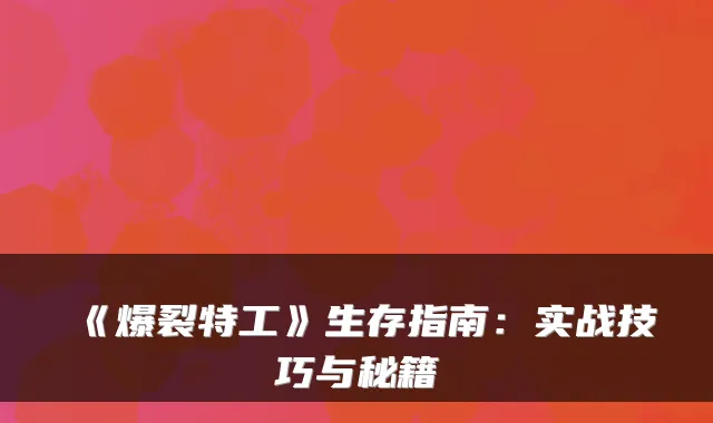 《爆裂特工》生存指南：实战技巧与秘籍