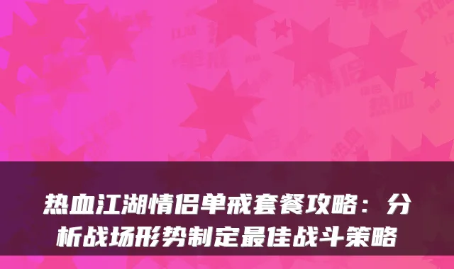热血江湖情侣单戒套餐攻略：分析战场形势制定佳战斗策略