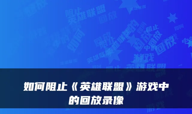 如何阻止《英雄联盟》游戏中的回放录像