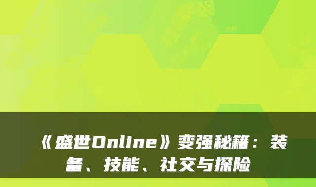 《盛世Online》变强秘籍：装备、技能、社交与探险