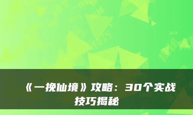 《一挽仙境》攻略:30个实战技巧揭秘