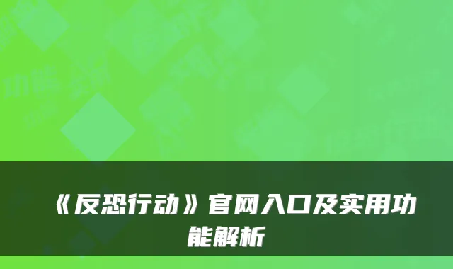 《反恐行动》官网入口及实用功能解析