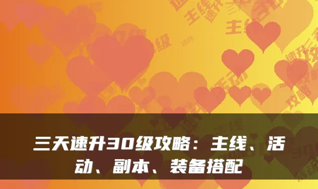 三天速升30级攻略:主线、活动、副本、装备搭配