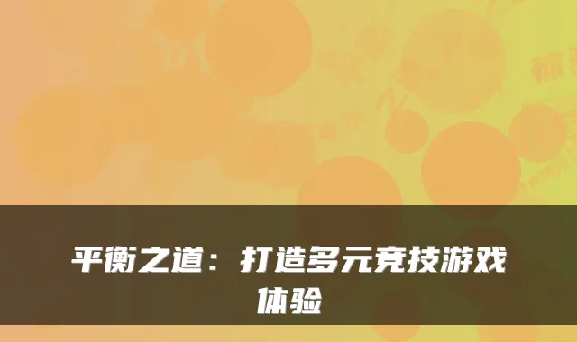 平衡之道：打造多元竞技游戏体验