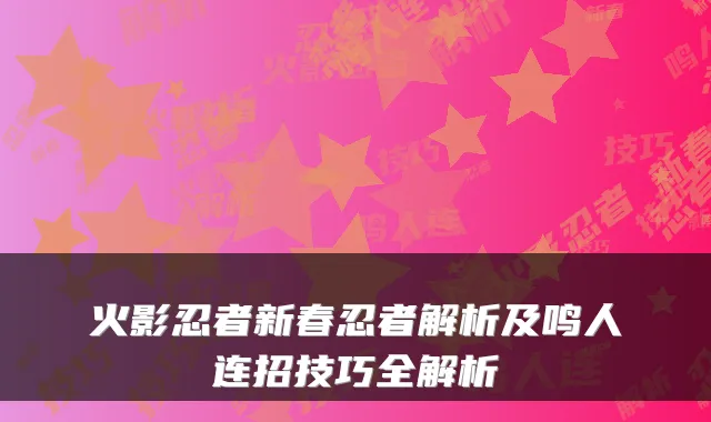 火影忍者新春忍者解析及鸣人连招技巧全解析