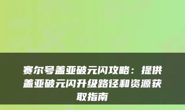 赛尔号盖亚破元闪攻略：提供盖亚破元闪升级路径和资源获取指南