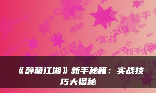 《醉萌江湖》新手秘籍：实战技巧大揭秘