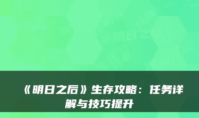 《明日之后》生存攻略：任务详解与技巧提升