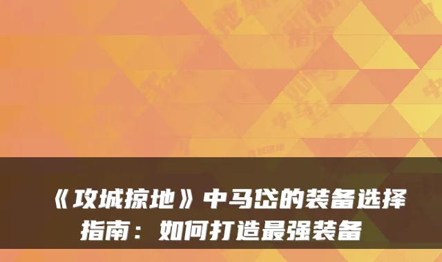 《攻城掠地》中马岱的装备选择指南：如何打造最强装备