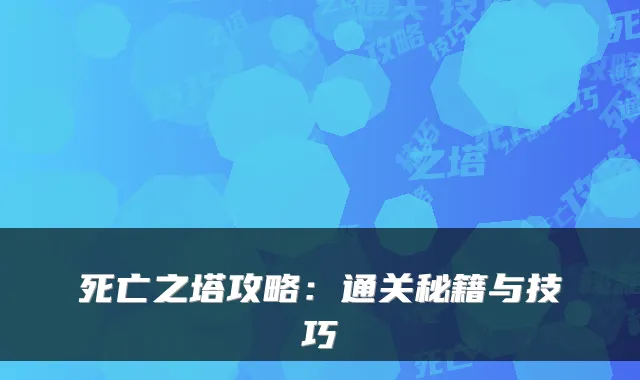 死亡之塔攻略:通关秘籍与技巧