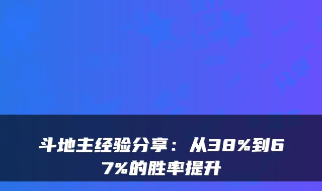 斗地主经验分享：从38%到67%的胜率提升