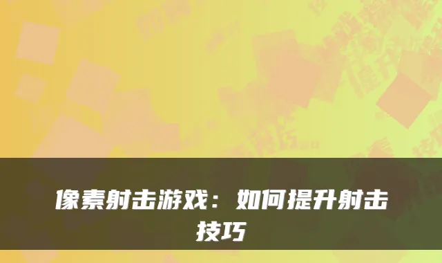 像素射击游戏:如何提升射击技巧