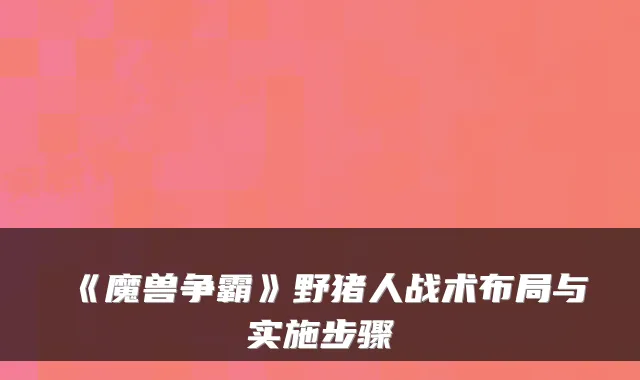 《魔兽争霸》野猪人战术布局与实施步骤