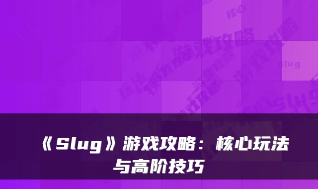 《Slug》游戏攻略：核心玩法与高阶技巧