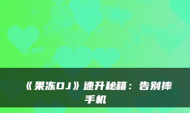 《果冻DJ》速升秘籍：告别摔手机