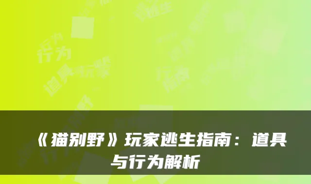 《猫别野》玩家逃生指南:道具与行为解析