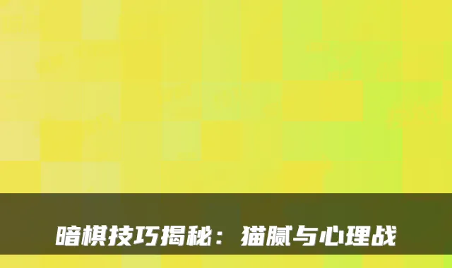 暗棋技巧揭秘：猫腻与心理战