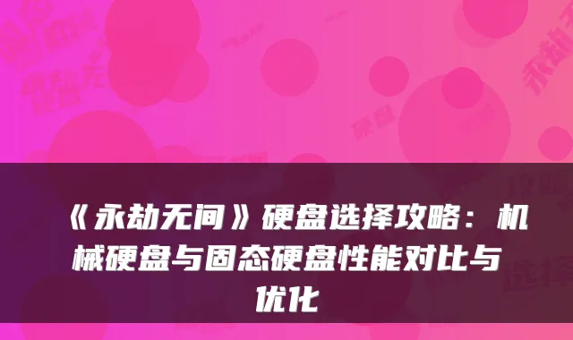 《永劫无间》硬盘选择攻略：机械硬盘与固态硬盘性能对比与优化