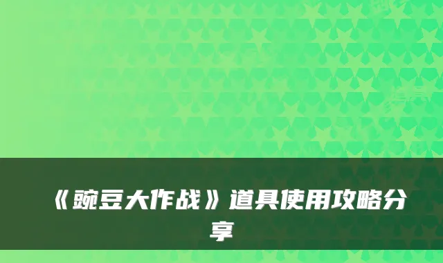 《豌豆大作战》道具使用攻略分享