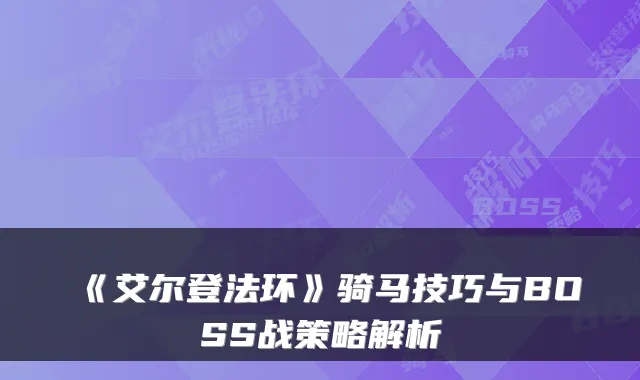 《艾尔登法环》骑马技巧与BOSS战策略解析