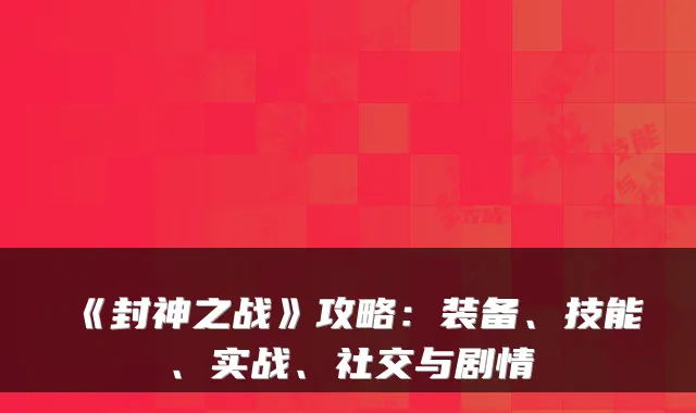 《封神之战》攻略：装备、技能、实战、社交与剧情