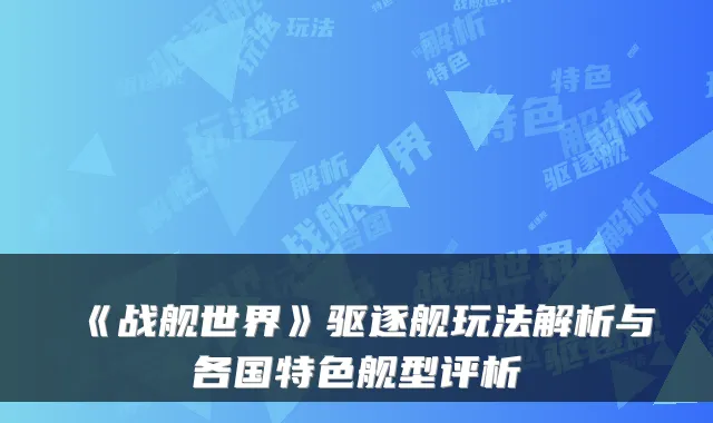 《战舰世界》驱逐舰玩法解析与各国特色舰型评析
