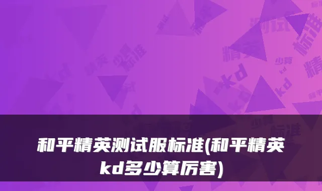 和平精英测试服标准(和平精英kd多少算厉害)