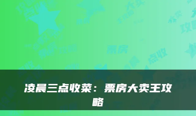 凌晨三点收菜：票房大卖王攻略