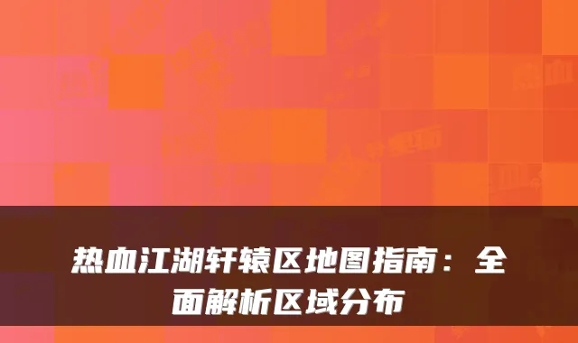 热血江湖轩辕区地图指南：全面解析区域分布