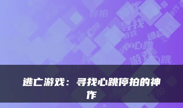 逃亡游戏：寻找心跳停拍的神作