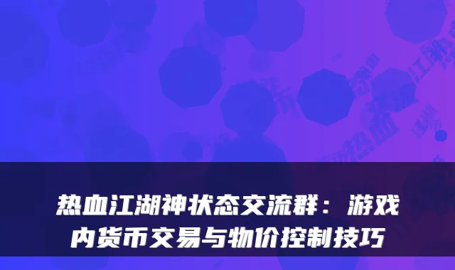 热血江湖神状态交流群:游戏内货币交易与物价控制技巧