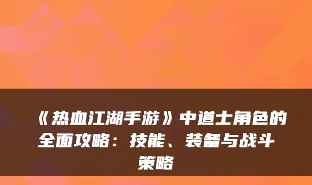 《热血江湖手游》中道士角色的全面攻略：技能、装备与战斗策略
